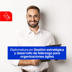 6. DIPLOMATURA – Diplomatura en Gestión Estratégica y Desarrollo de Liderazgo para Organizaciones Ágiles